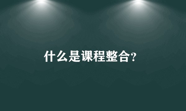 什么是课程整合?