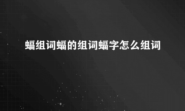 蝠组词蝠的组词蝠字怎么组词