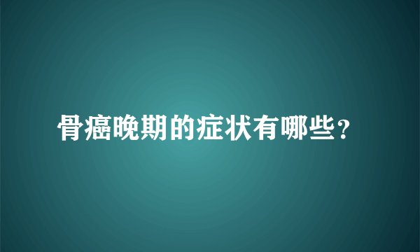 骨癌晚期的症状有哪些？