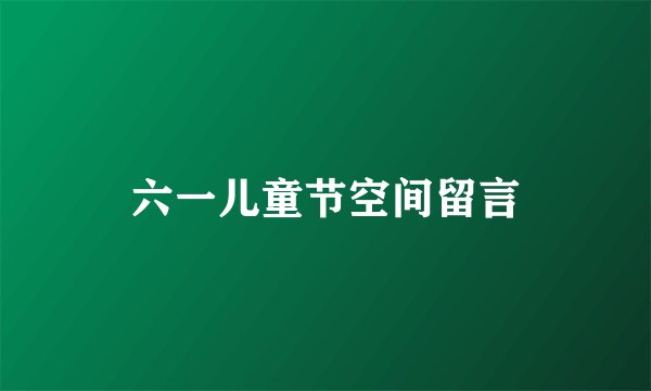 六一儿童节空间留言