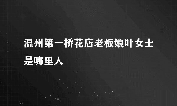 温州第一桥花店老板娘叶女士是哪里人