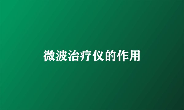 微波治疗仪的作用
