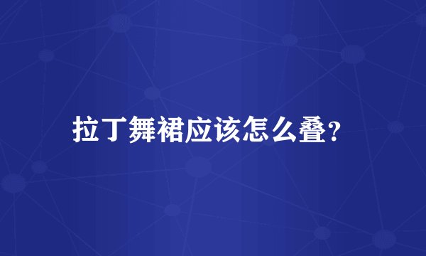 拉丁舞裙应该怎么叠？
