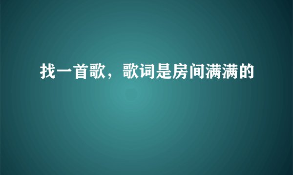 找一首歌,歌词是房间满满的