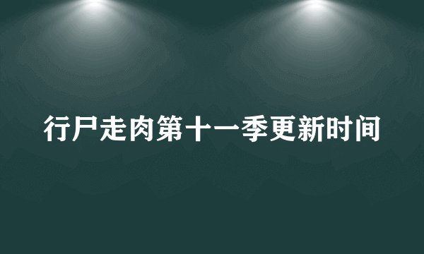 行尸走肉第十一季更新时间