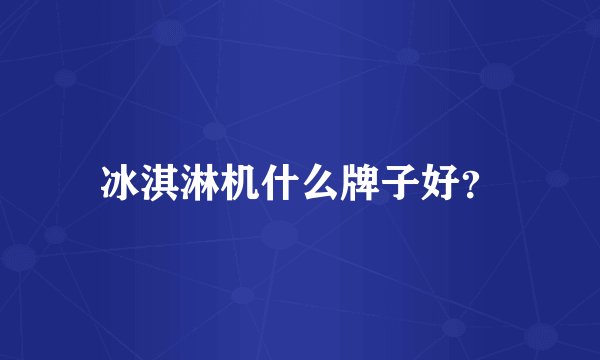 冰淇淋机什么牌子好？