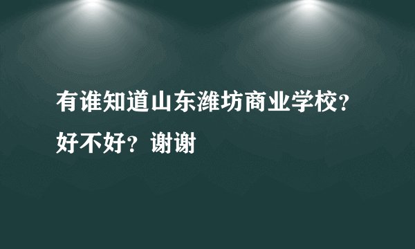 有谁知道山东潍坊商业学校？好不好？谢谢