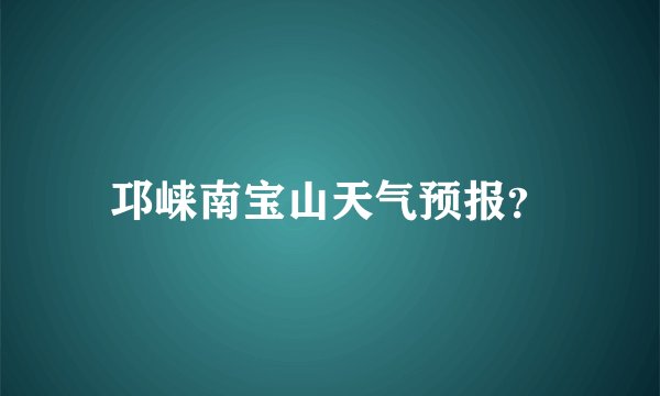 邛崃南宝山天气预报？