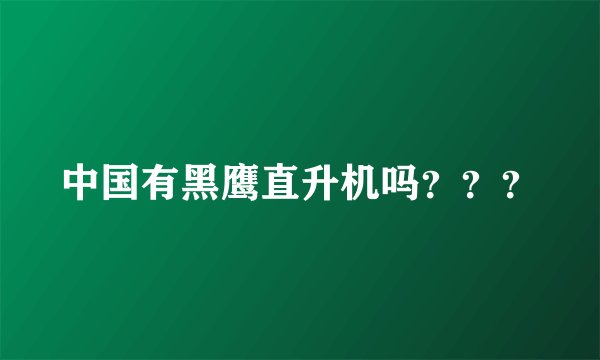 中国有黑鹰直升机吗？？？