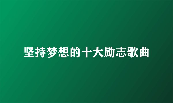 坚持梦想的十大励志歌曲