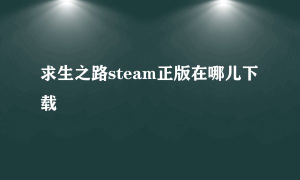 求生之路steam正版在哪儿下载