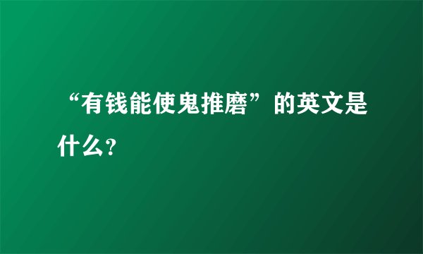 “有钱能使鬼推磨”的英文是什么？