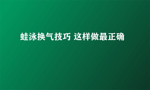 蛙泳换气技巧 这样做最正确
