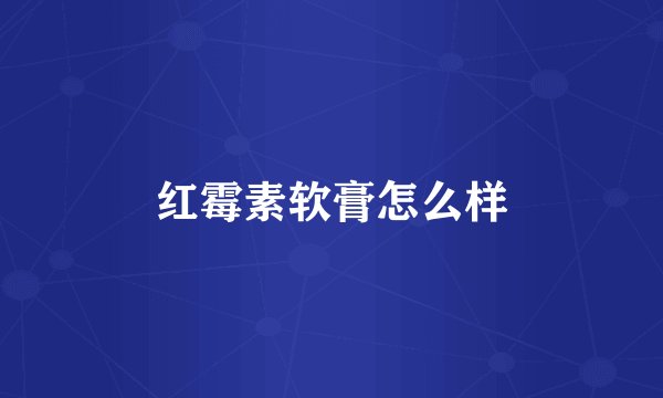 红霉素软膏怎么样