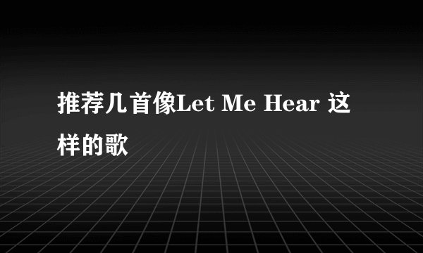 推荐几首像Let Me Hear 这样的歌