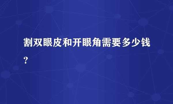 割双眼皮和开眼角需要多少钱？