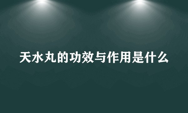 天水丸的功效与作用是什么