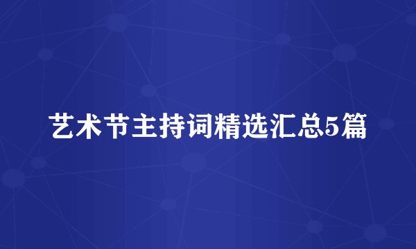 艺术节主持词精选汇总5篇