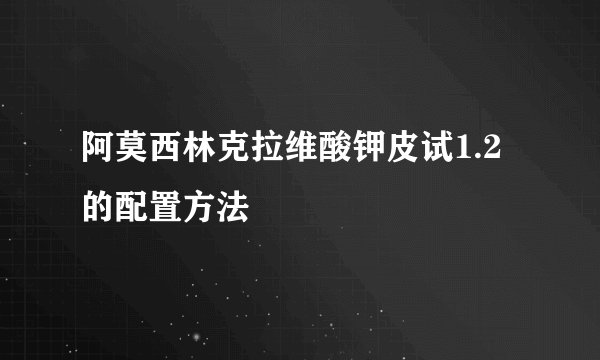 阿莫西林克拉维酸钾皮试1.2的配置方法