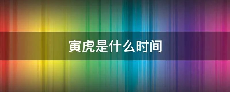 寅虎是什么时间