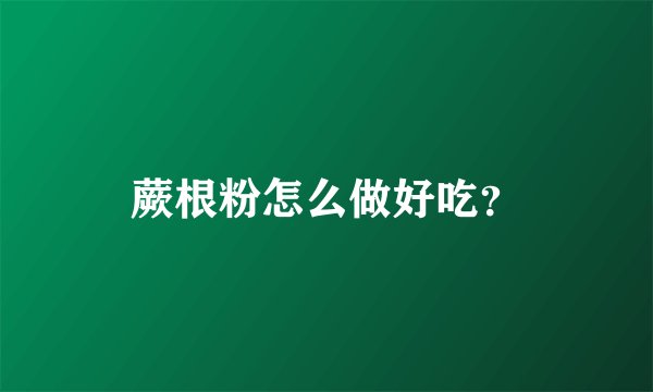 蕨根粉怎么做好吃？