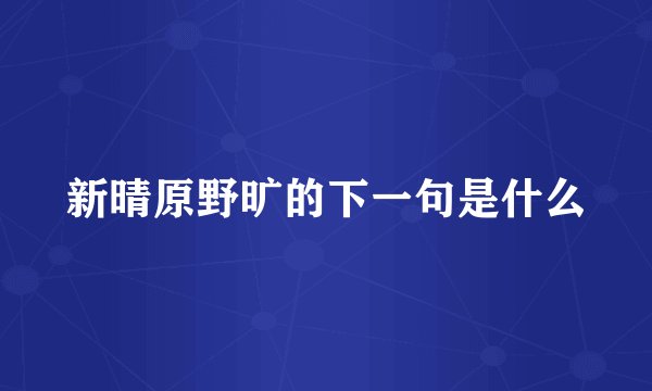 新晴原野旷的下一句是什么