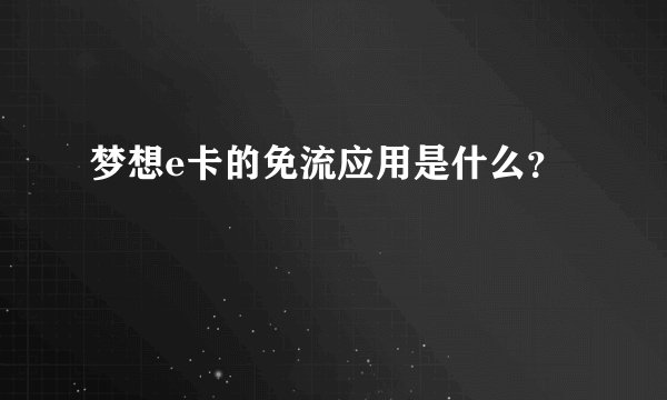 梦想e卡的免流应用是什么？