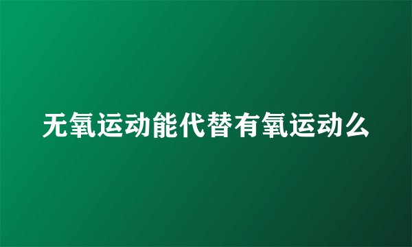 无氧运动能代替有氧运动么