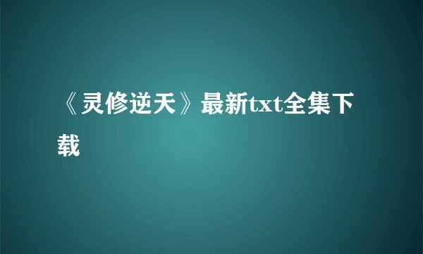 《灵修逆天》最新txt全集下载