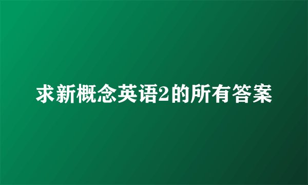 求新概念英语2的所有答案