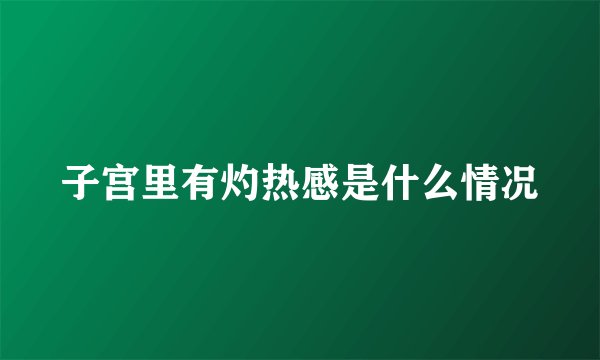 子宫里有灼热感是什么情况