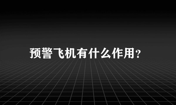 预警飞机有什么作用？