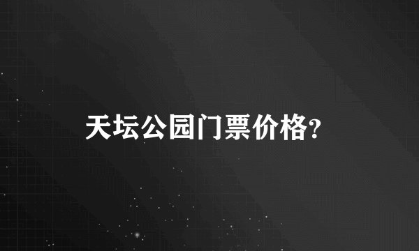 天坛公园门票价格？