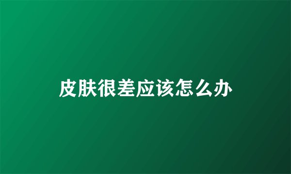 皮肤很差应该怎么办