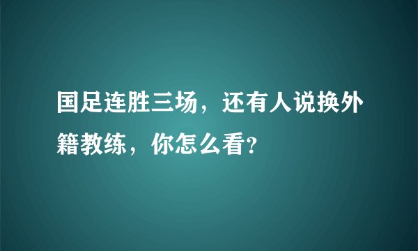 国足连胜三场,还有人说换外籍教练,你怎么看?