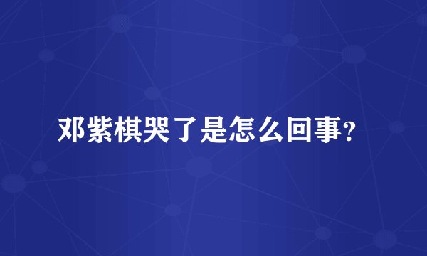 邓紫棋哭了是怎么回事？