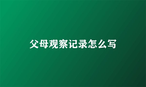 父母观察记录怎么写