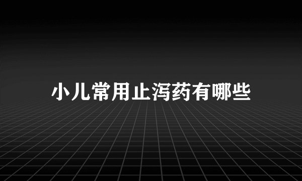 小儿常用止泻药有哪些