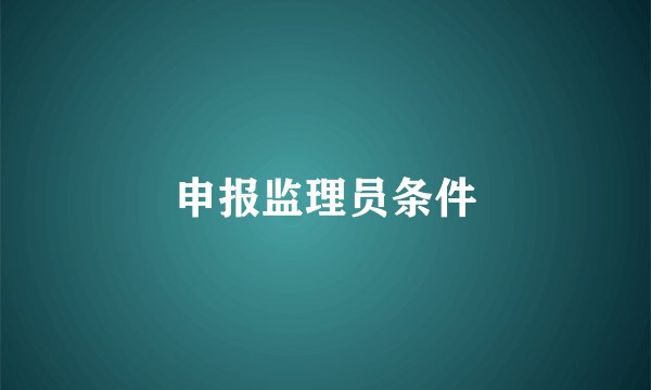 申报监理员条件