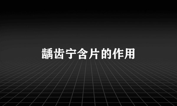 龋齿宁含片的作用
