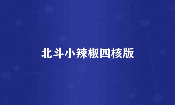 北斗小辣椒四核版