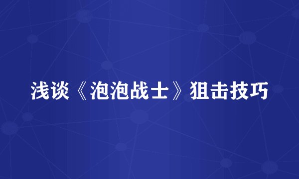 浅谈《泡泡战士》狙击技巧