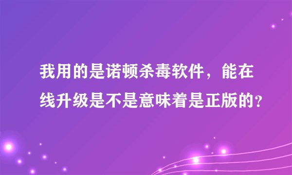 我用的是诺顿杀毒软件，能在线升级是不是意味着是正版的？