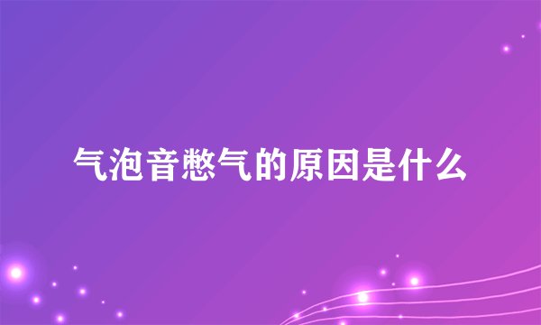 气泡音憋气的原因是什么