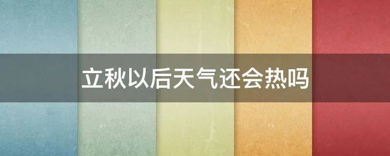 立秋以后天气还会热吗