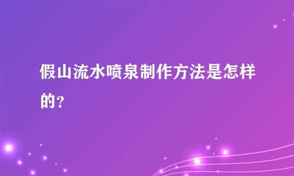 假山流水喷泉制作方法是怎样的？