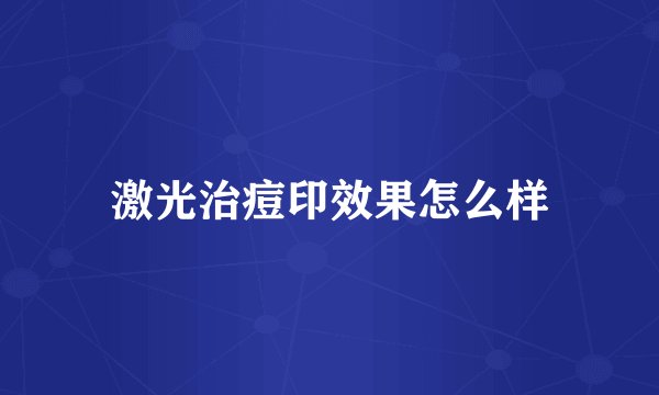 激光治痘印效果怎么样