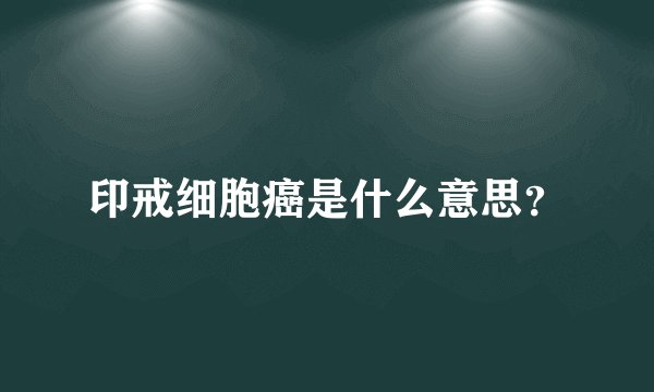 印戒细胞癌是什么意思？