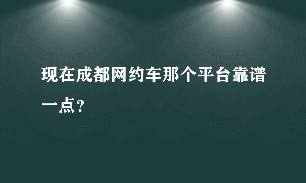现在成都网约车那个平台靠谱一点？