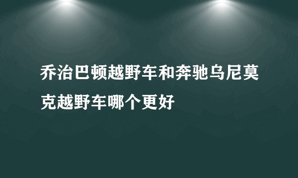 乔治巴顿越野车和奔驰乌尼莫克越野车哪个更好